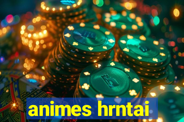 animes hrntai